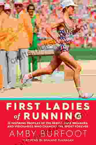 First Ladies Of Running: 22 Inspiring Profiles Of The Rebels Rule Breakers And Visionaries Who Changed The Sport Forever