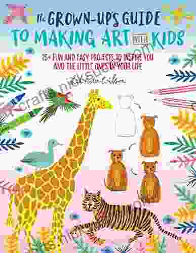The Grown Up S Guide To Making Art With Kids: 25+ Fun And Easy Projects To Inspire You And The Little Ones In Your Life