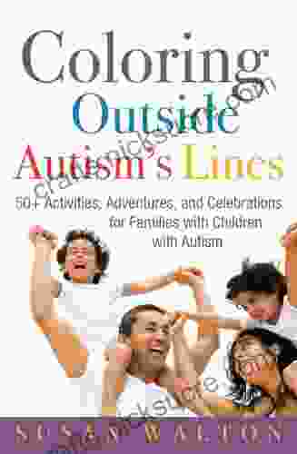 Coloring Outside Autism S Lines: 50+ Activities Adventures And Celebrations For Families With Children With Autism
