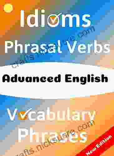 ADVANCED ENGLISH: Idioms Phrasal Verbs Vocabulary And Phrases: 700 Expressions Of Academic Language (Advanced English Mastery 6)