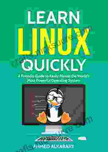 Learn Linux Quickly: A Friendly Guide To Easily Master The World S Most Powerful Operating System