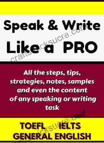 Speak Write Like A PRO: How To Speak Write Efficiently: All The Steps Tips Strategies Notes Samples And Even The Content Of Any Speaking Or Writing Task