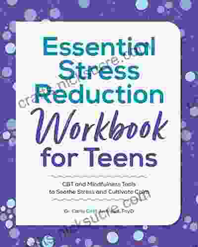 Essential Stress Reduction Workbook For Teens: CBT And Mindfulness Tools To Soothe Stress And Cultivate Calm (Health And Wellness Workbooks For Teens)