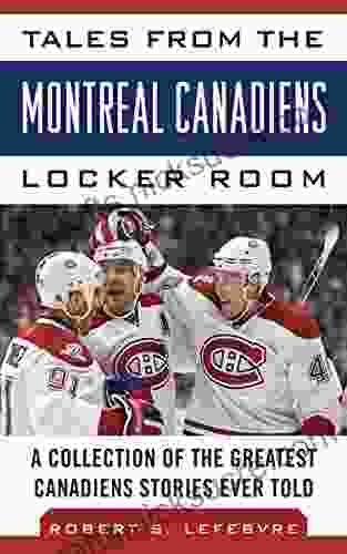 Tales From The Montreal Canadiens Locker Room: A Collection Of The Greatest Canadiens Stories Ever Told (Tales From The Team)