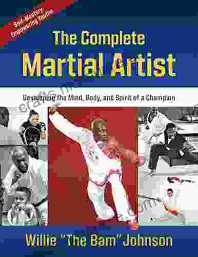 The Complete Martial Artist: Developing The Mind Body And Spirit Of A Champion