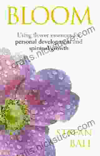 Bloom: Using Flower Essences For Personal Development And Spiritual Growth