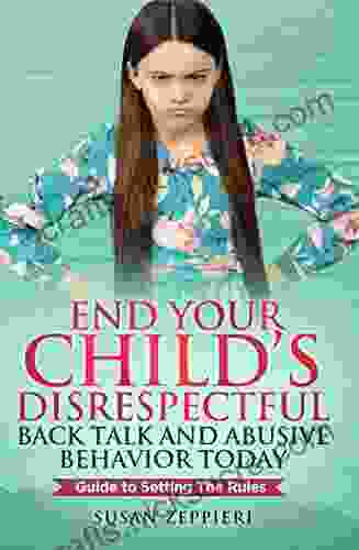 End Your Child S Disrespectful Back Talk And Abusive Behavior Today: Guide To Setting The Rules