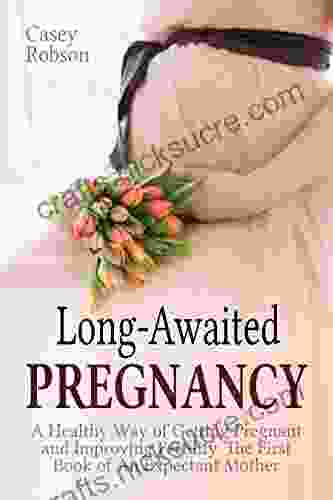 Long Awaited Pregnancy: A Healthy Way Of Getting Pregnant And Improving Fertility The First Of An Expectant Mother