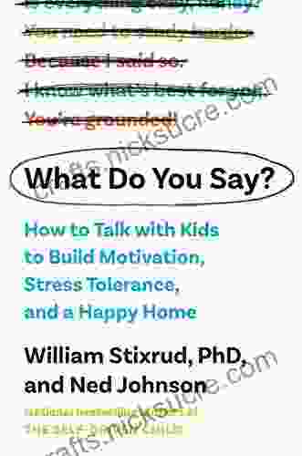 What Do You Say?: How To Talk With Kids To Build Motivation Stress Tolerance And A Happy Home