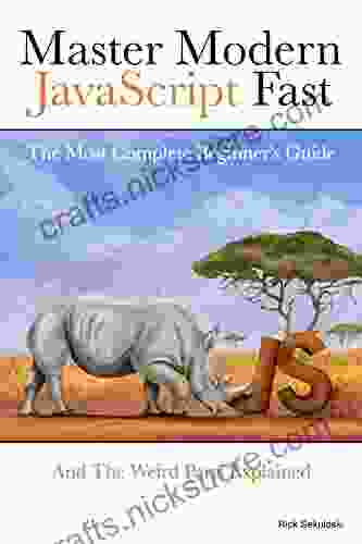 Master Modern JavaScript Fast: The Most Complete Beginner S Guide: And The Weird Parts Explained: (This Will Guide You Step By Step To Conquer JavaScript Even If You New To Programming )