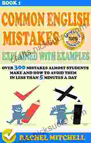 Common English Mistakes Explained With Examples: Over 300 Mistakes Almost Students Make And How To Avoid Them In Less Than 5 Minutes A Day (Book 1)