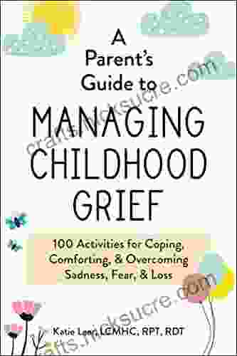 A Parent S Guide To Managing Childhood Grief: 100 Activities For Coping Comforting Overcoming Sadness Fear Loss