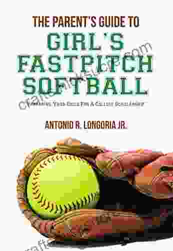 The Parent S Guide To Girl S Fastpitch Softball: Preparing Your Child For A College Scholarship