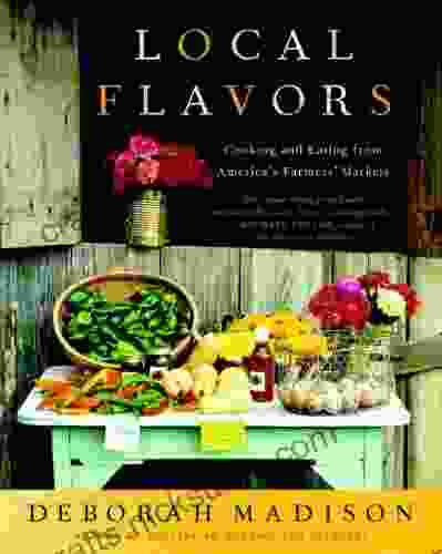 Local Flavors: Cooking And Eating From America S Farmers Markets A Cookbook