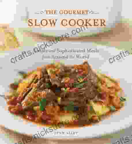 The Gourmet Slow Cooker: Simple And Sophisticated Meals From Around The World A Cookbook