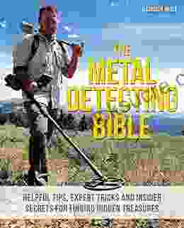 The Metal Detecting Bible: Helpful Tips Expert Tricks And Insider Secrets For Finding Hidden Treasures