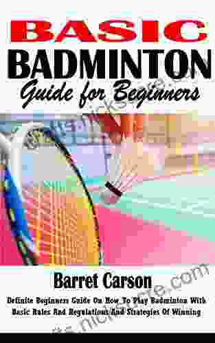 BASIC BADMINTON GUIDE FOR BEGINNERS: Definite Beginners Guide On How To Play Badminton With Basic Rules And Regulations And Strategies Of Winning