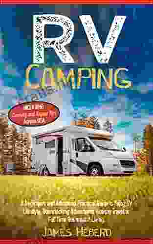 RV Camping: A Beginners And Advanced Practical Guide To Enjoy RV Lifestyle Boondocking Adventures Holiday Travel Or Full Time Retirement Living Including Cooking And Repair Tips Across USA