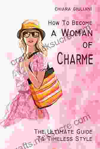 How To Become A Woman Of Charme: The Ultimate Guide To Timeless Style How To Be Glamourous And Get A Sophisticated Look And Unique French Allure Throught No Costs Tips