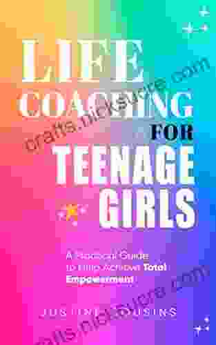 Life Coaching For Teenage Girls: A Practical Guide To Achieve Total Empowerment