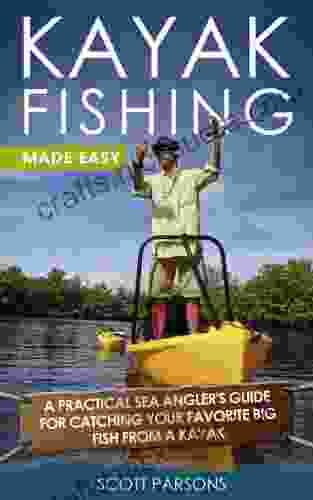 Kayak Fishing: A Practical Sea Angler S Guide For Catching Your Favorite Big Fish From A Kayak (Kayaking)
