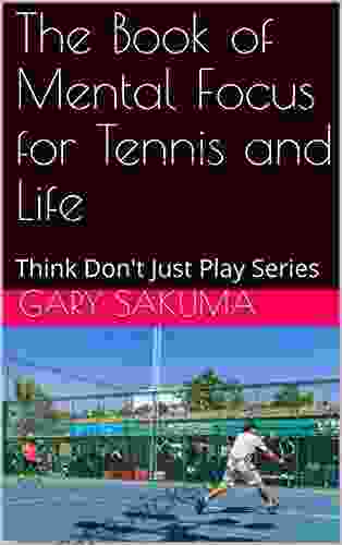 The Of Mental Focus For Tennis And Life: Think Don T Just Play (Simple Tennis 2)