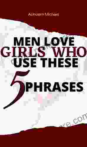 Men Loves Girls Who Use These 5 Phrases: Relationship For Women On How To Keep A Relationship Strong And Happy: Self Help For Women Dating Goals (The Secret Language Of Attraction )