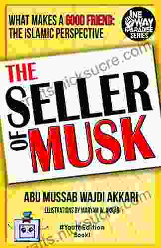 The Seller Of Musk: What Makes A Good Friend: The Islamic Perspective (One Way To Paradise #YouthEdition 1)