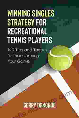 Winning Singles Strategy For Recreational Tennis Players: 140 Tips And Tactics For Transforming Your Game